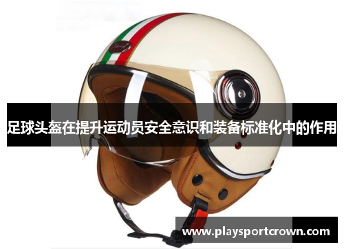 足球头盔在提升运动员安全意识和装备标准化中的作用